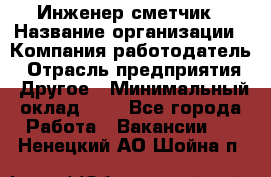 Инженер-сметчик › Название организации ­ Компания-работодатель › Отрасль предприятия ­ Другое › Минимальный оклад ­ 1 - Все города Работа » Вакансии   . Ненецкий АО,Шойна п.